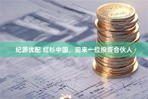 纪源优配 红杉中国，迎来一位投资合伙人