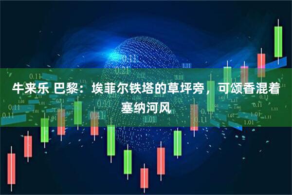 牛来乐 巴黎：埃菲尔铁塔的草坪旁，可颂香混着塞纳河风