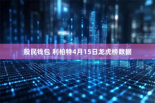 股民钱包 利柏特4月15日龙虎榜数据